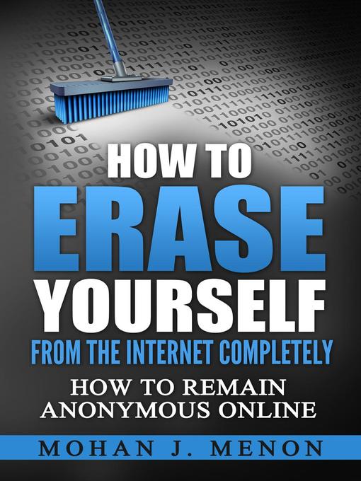 Title details for How to Erase Yourself From the Internet Completely--How to Remain Anonymous Online by Mohan J. Menon - Available